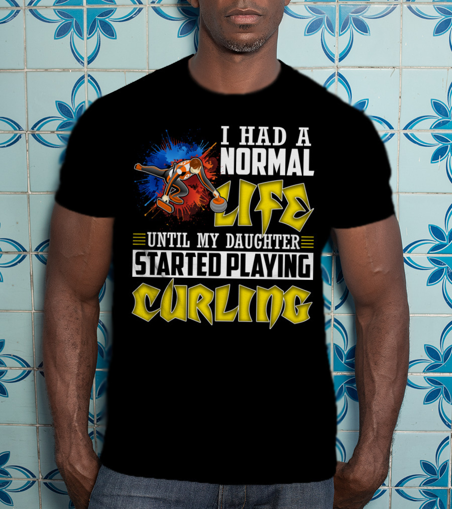I Had A Normal Life Until My Daughter Started Playing Curling Life Curling T-Shirt
