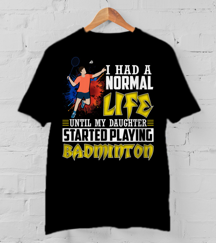 I Had A Normal Life Until My Daughter Started Playing Badminton Colorful Action Splash T-Shirt