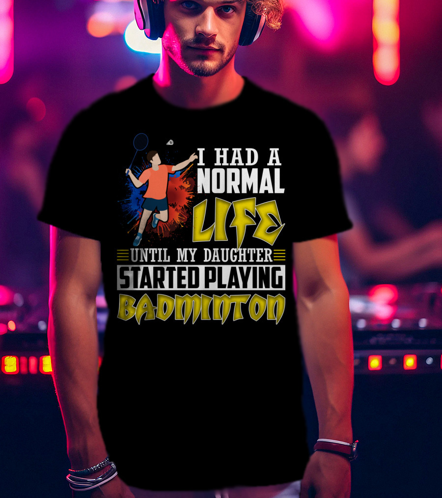 I Had A Normal Life Until My Daughter Started Playing Badminton Colorful Action Splash T-Shirt