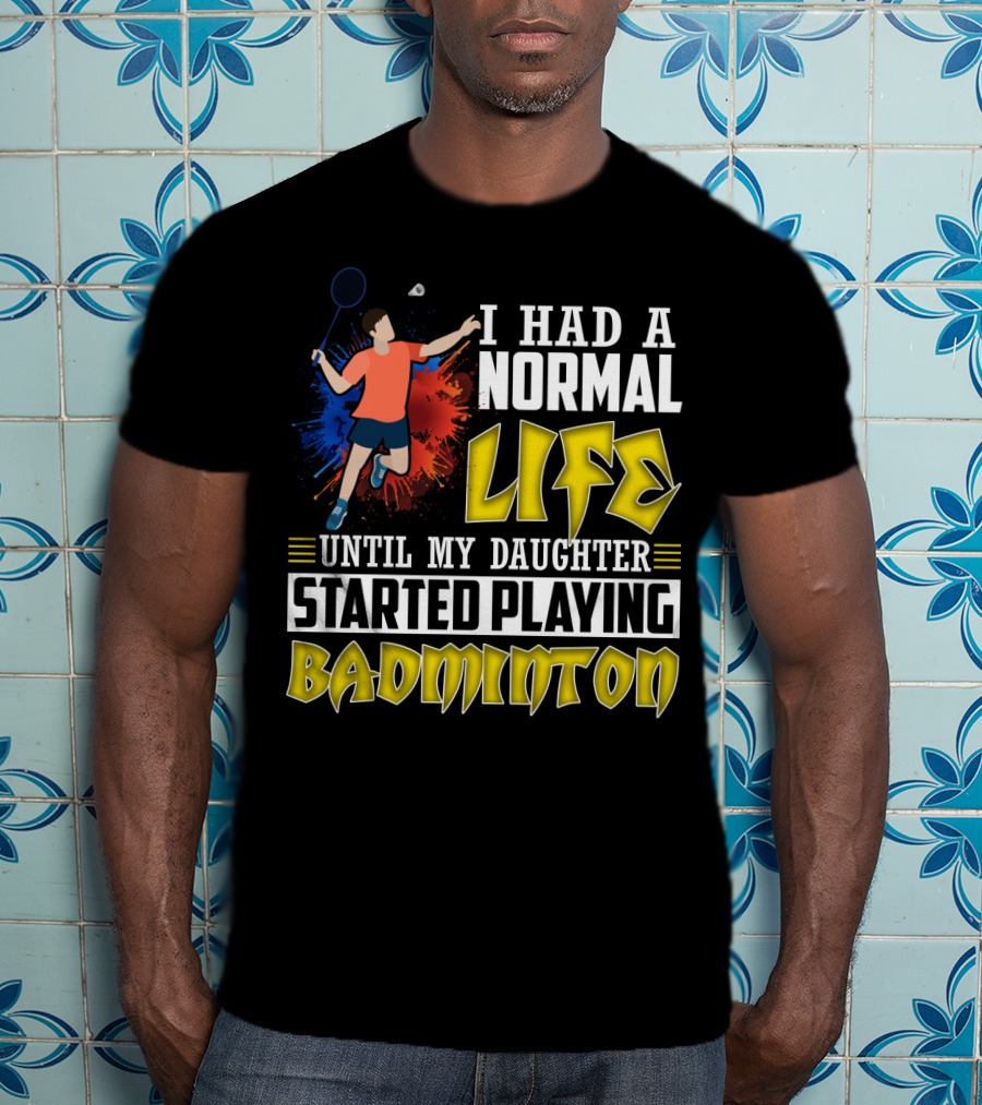 I Had A Normal Life Until My Daughter Started Playing Badminton Colorful Action Splash T-Shirt