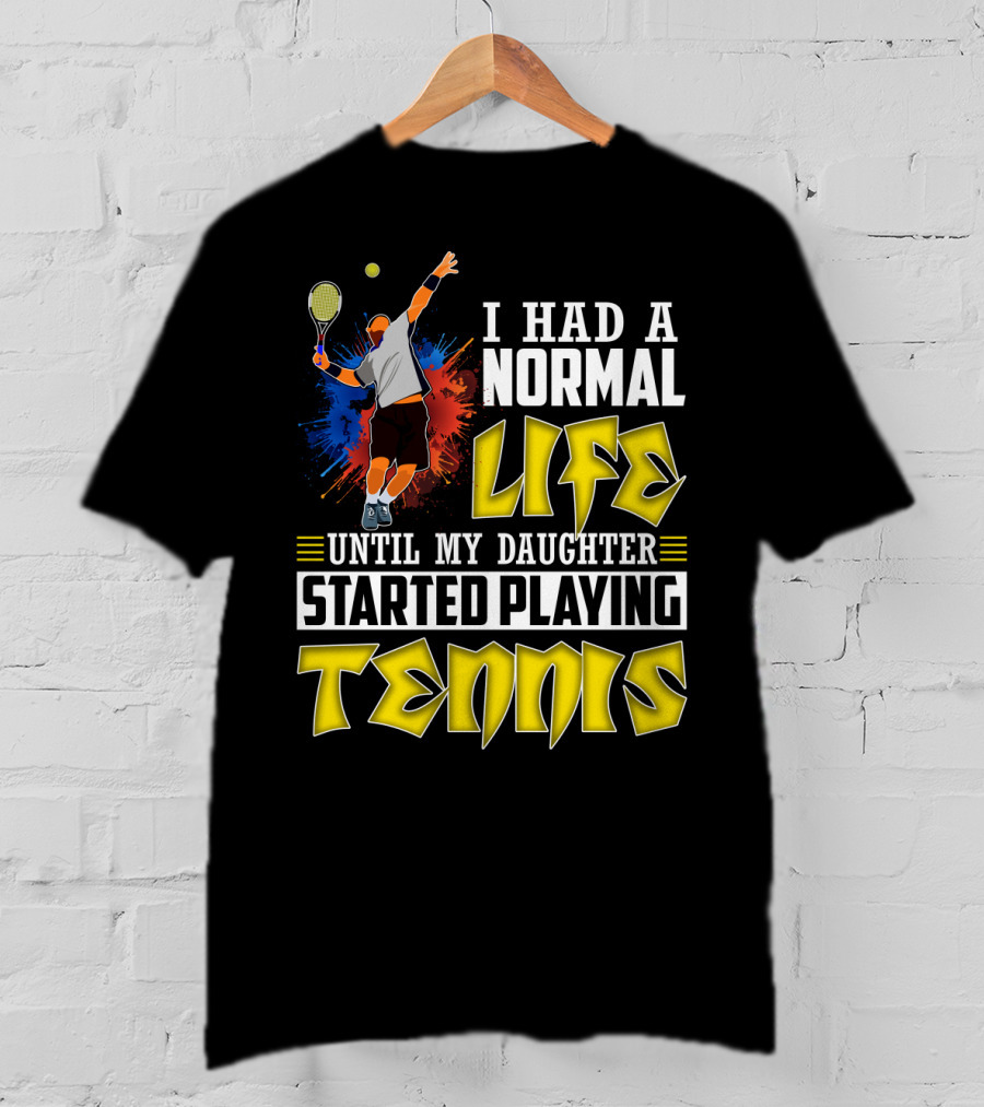 I Had A Normal Life Until My Daughter Started Playing Tennis T-Shirt