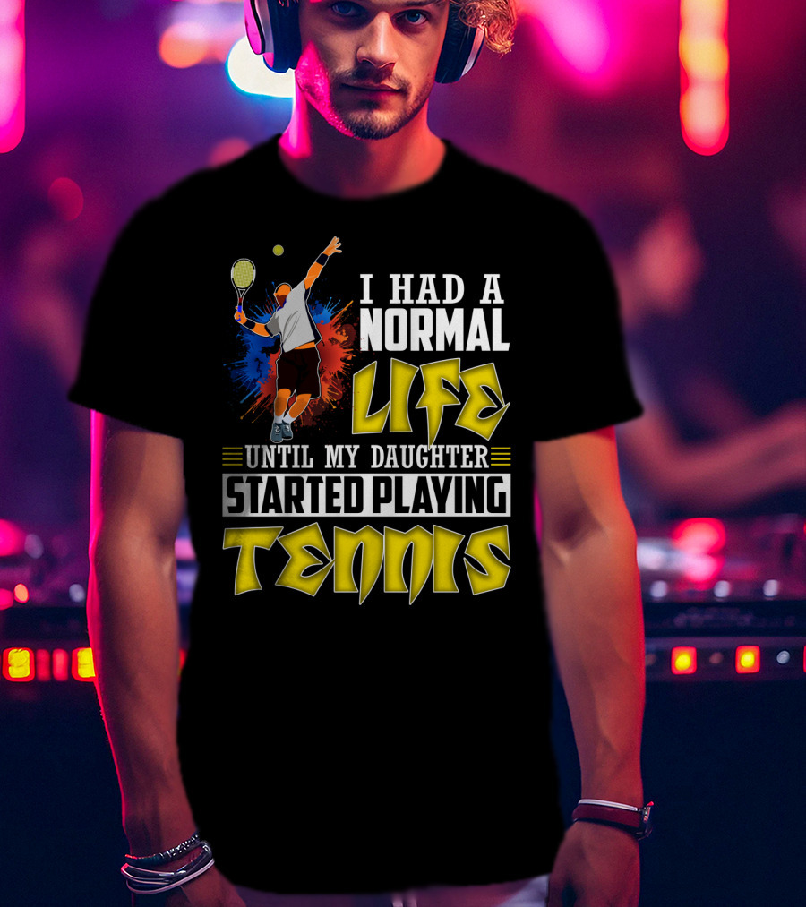 I Had A Normal Life Until My Daughter Started Playing Tennis T-Shirt