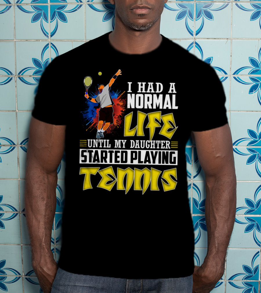 I Had A Normal Life Until My Daughter Started Playing Tennis T-Shirt