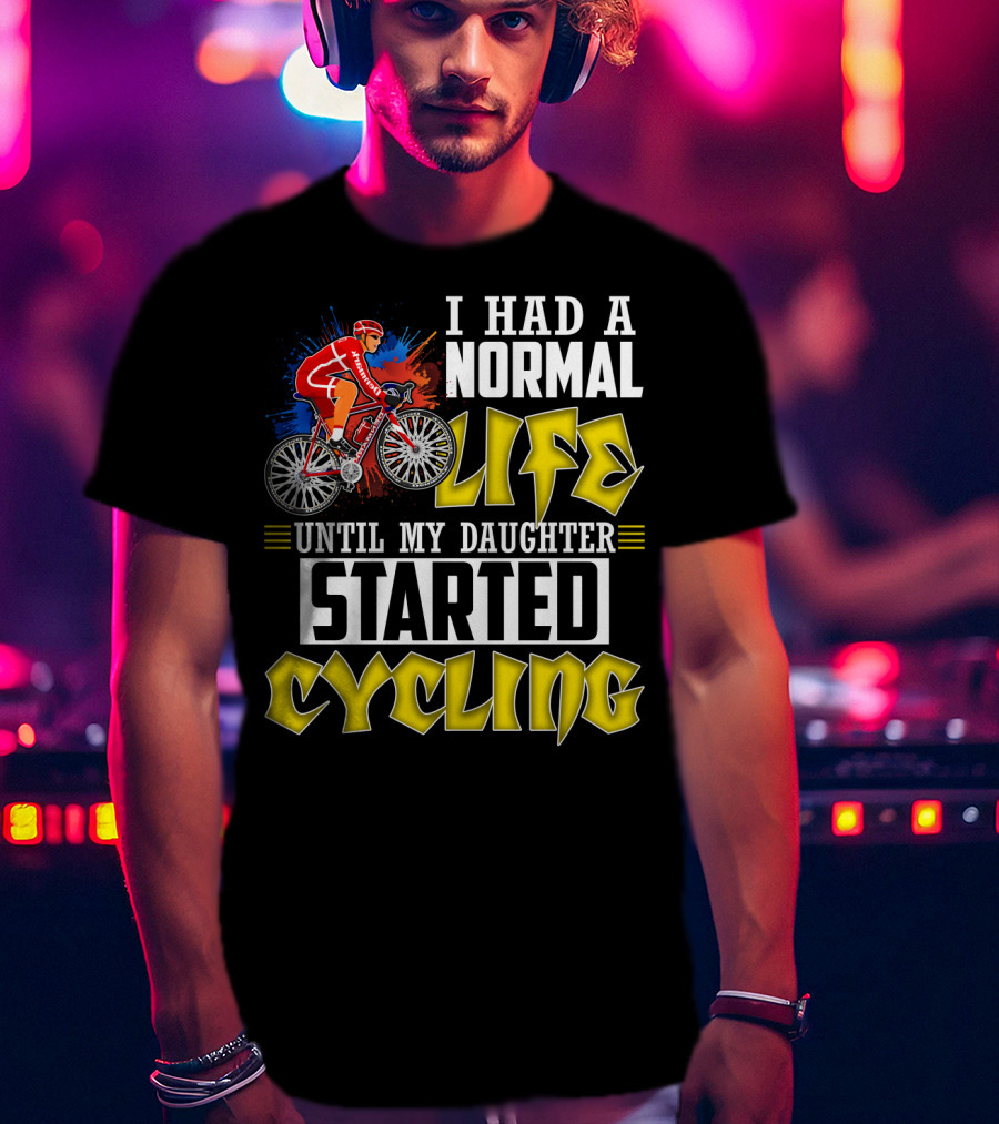 I Had A Normal Life Until My Daughter Started Cycling Vibrant Bicycle Rider Sports T-Shirt