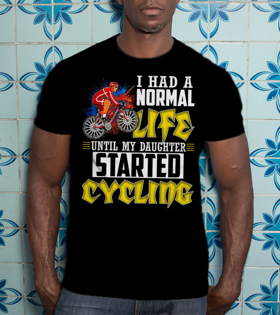 I Had A Normal Life Until My Daughter Started Cycling Vibrant Bicycle Rider Sports T-Shirt