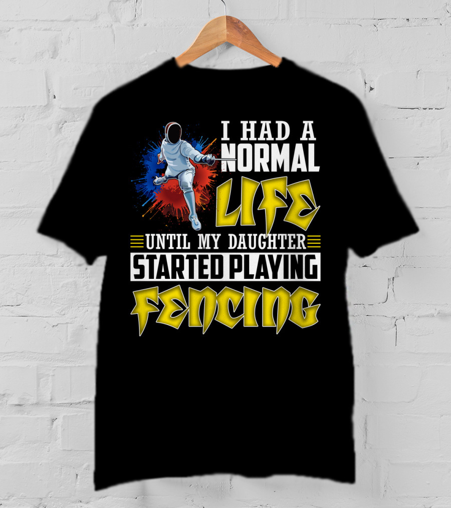 I Had A Normal Life Until My Daughter Started Playing Fencing T-Shirt