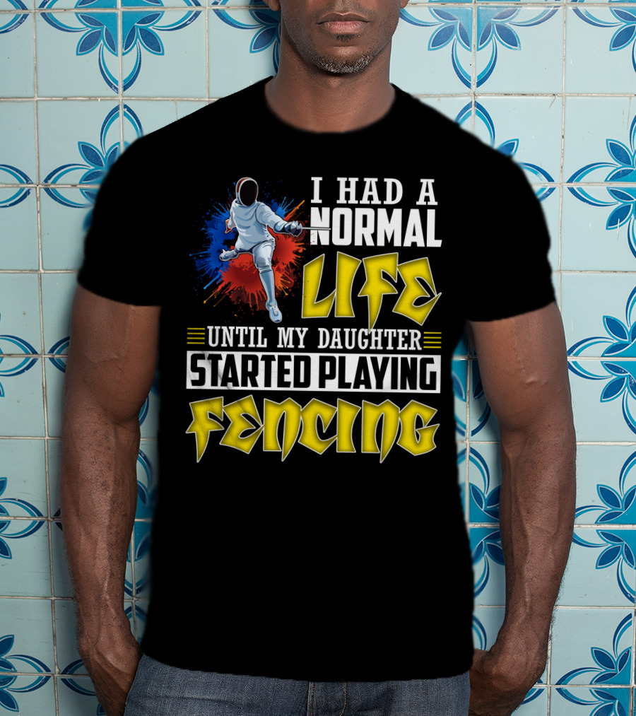 I Had A Normal Life Until My Daughter Started Playing Fencing T-Shirt