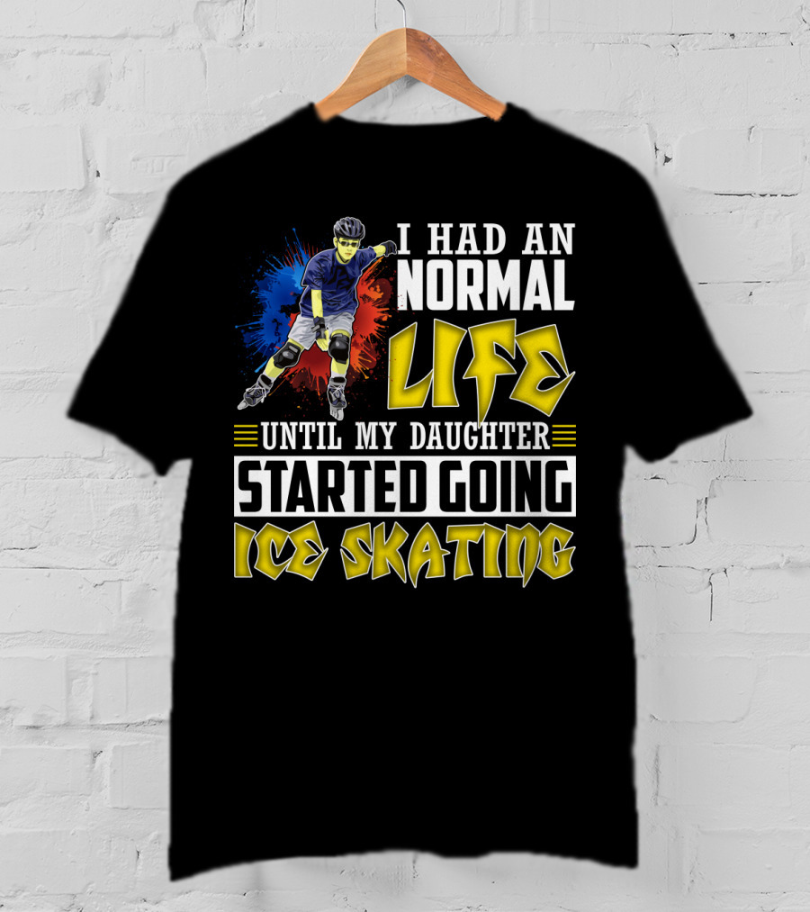 I Had An Active Normal Life Until My Daughter Started Going Ice Skating T-Shirt