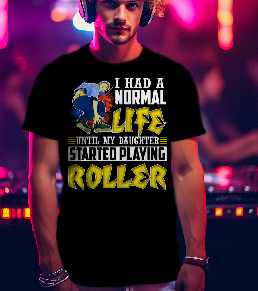 I Had A Normal Life Until My Daughter Started Playing Roller T-Shirt