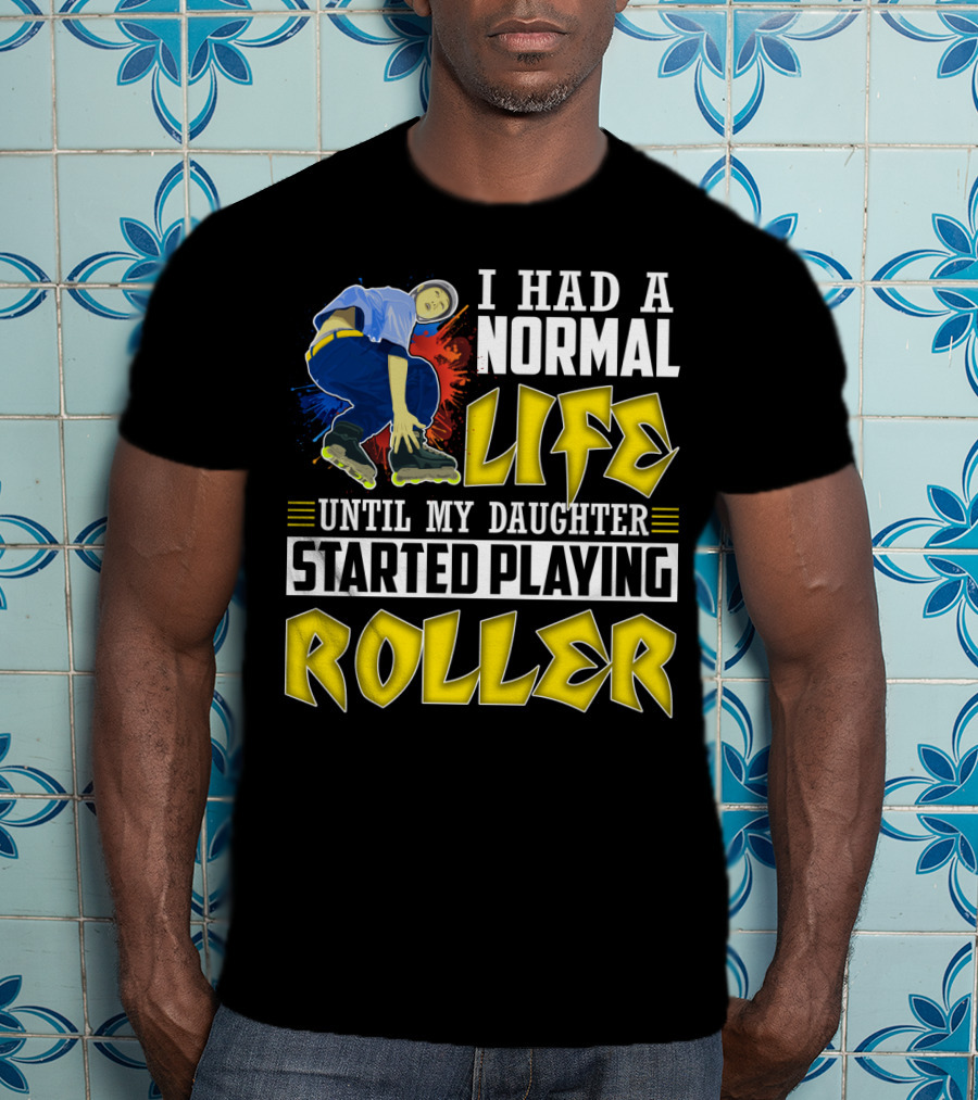 I Had A Normal Life Until My Daughter Started Playing Roller T-Shirt