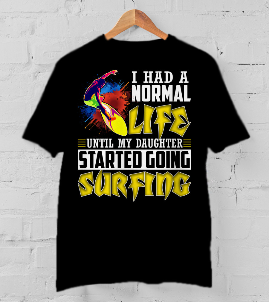 I Had A Normal Life Until My Daughter Started Going Surfing Vibrant Surfer And Splatter Background T-Shirt