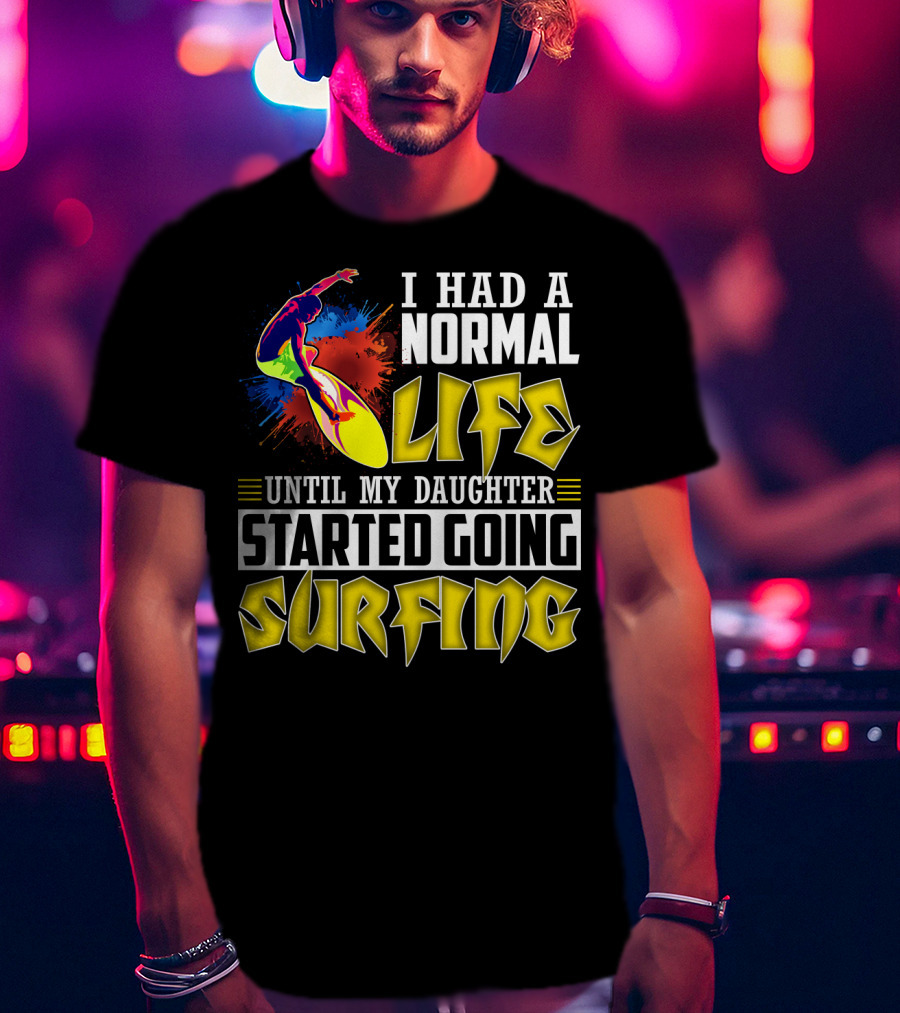 I Had A Normal Life Until My Daughter Started Going Surfing Vibrant Surfer And Splatter Background T-Shirt