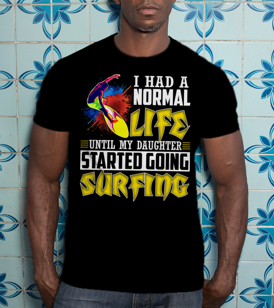 I Had A Normal Life Until My Daughter Started Going Surfing Vibrant Surfer And Splatter Background T-Shirt