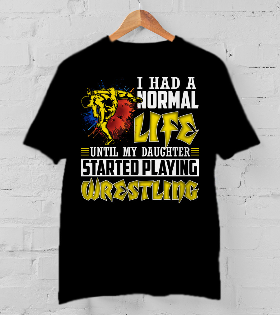 I Had A Normal Life Until My Daughter Started Playing Wrestling Vibrant Colorful Wrestler T-Shirt