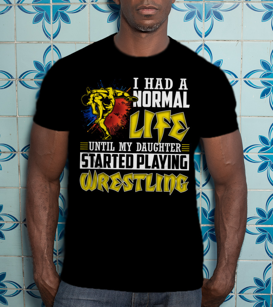 I Had A Normal Life Until My Daughter Started Playing Wrestling Vibrant Colorful Wrestler T-Shirt