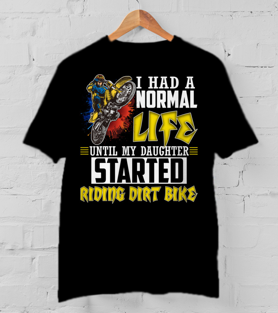 I Had A Normal Life Until My Daughter Started Riding Dirt Bike T-Shirt