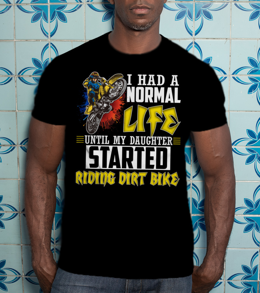 I Had A Normal Life Until My Daughter Started Riding Dirt Bike T-Shirt