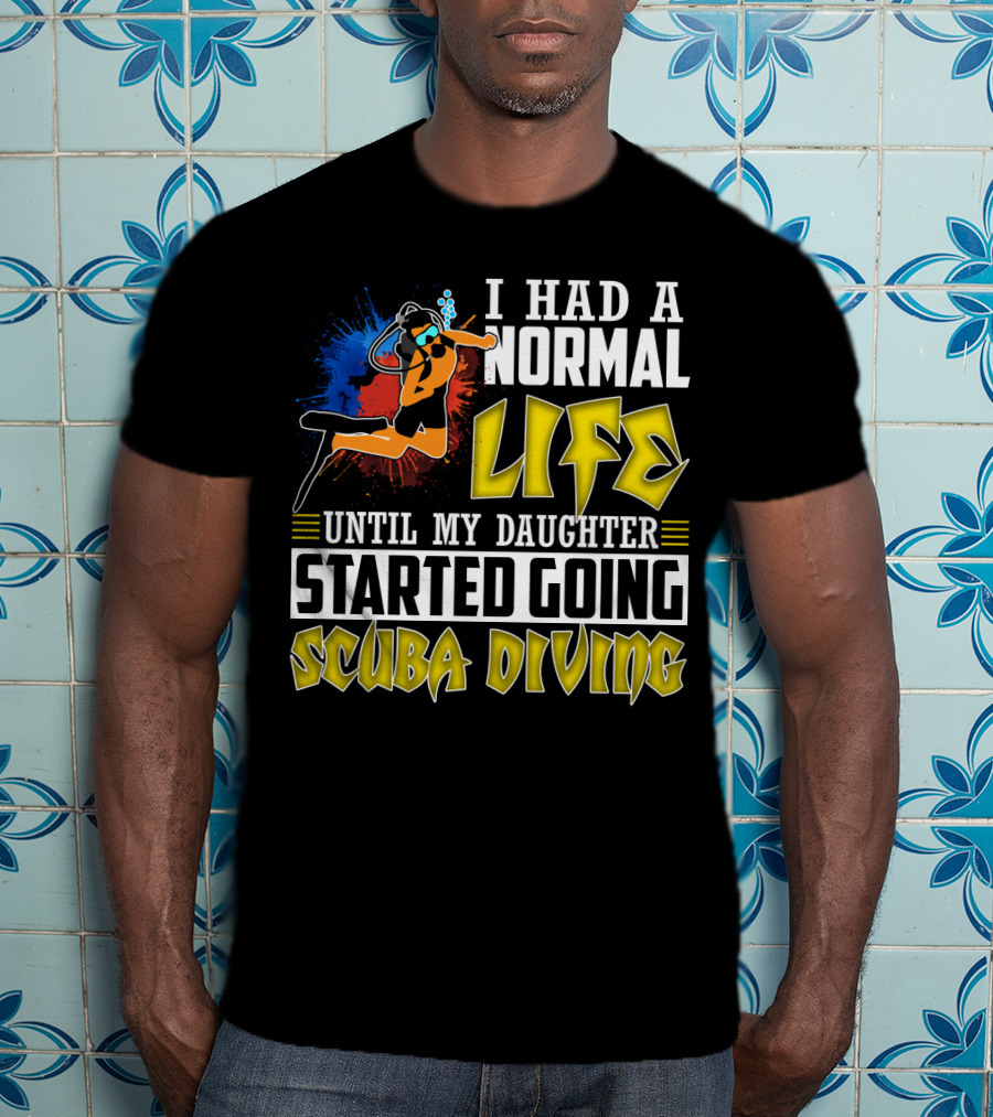 I Had A Normal Life Until My Daughter Started Going Scuba Diving Scuba Diver Colorful T-Shirt