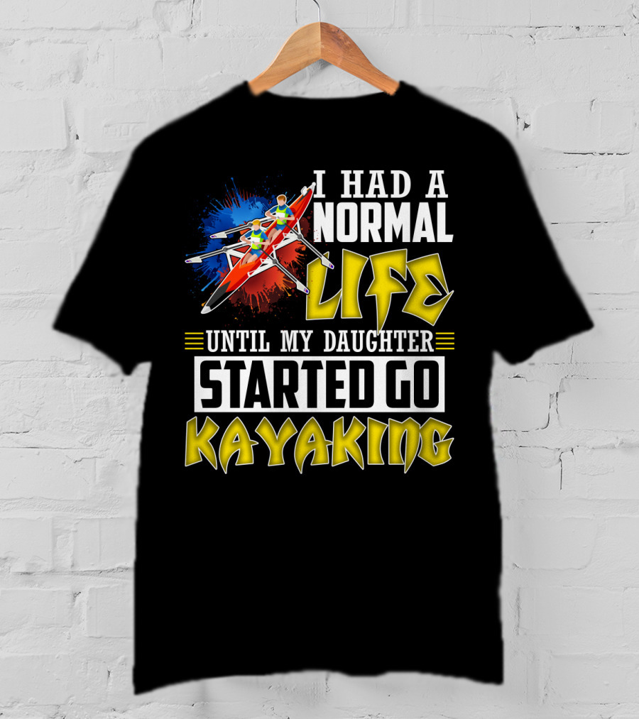 I Had A Normal Life Until My Daughter Started Go Kayaking Canoe Paddles Adventure T-Shirt
