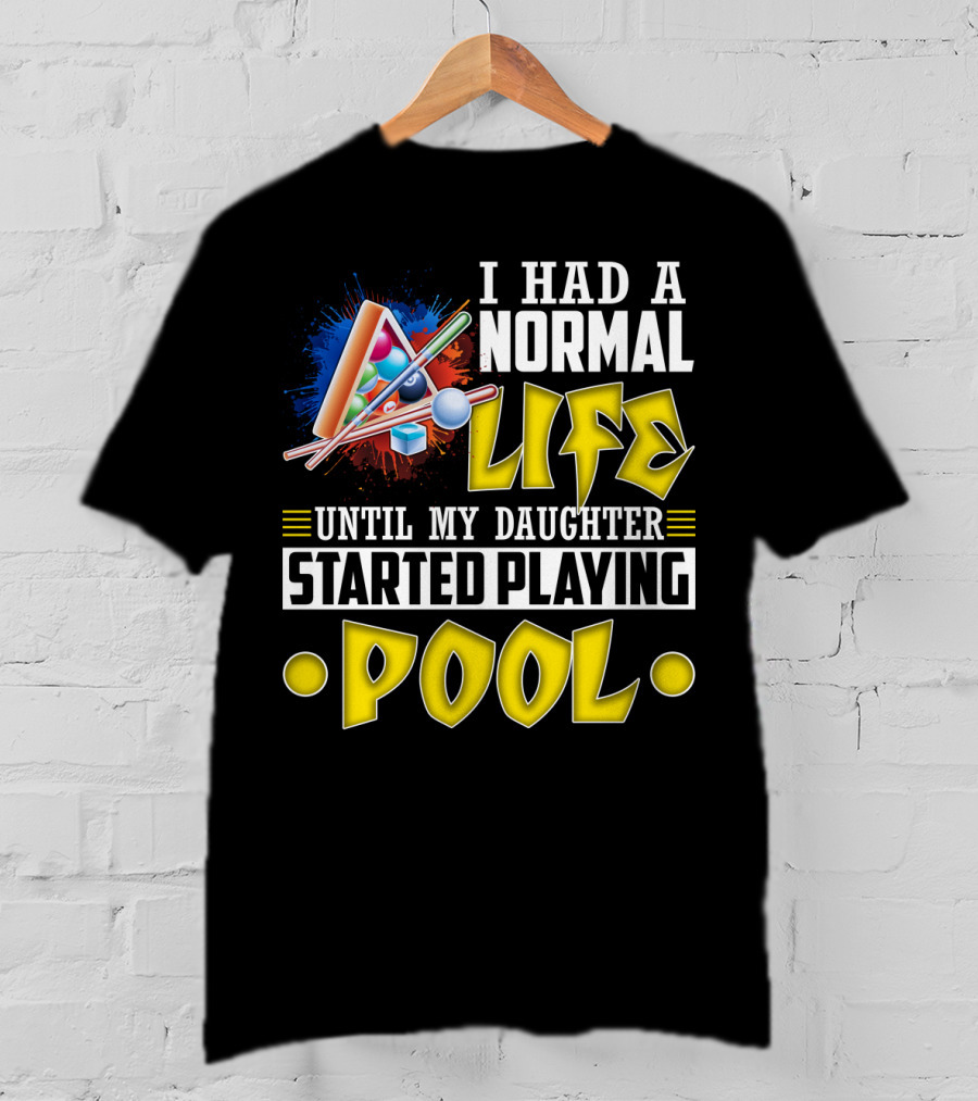 I Had A Normal Life Until My Daughter Started Playing Pool Life T-Shirt