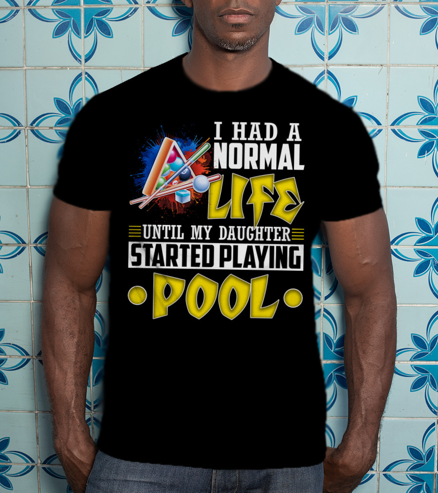 I Had A Normal Life Until My Daughter Started Playing Pool Life T-Shirt