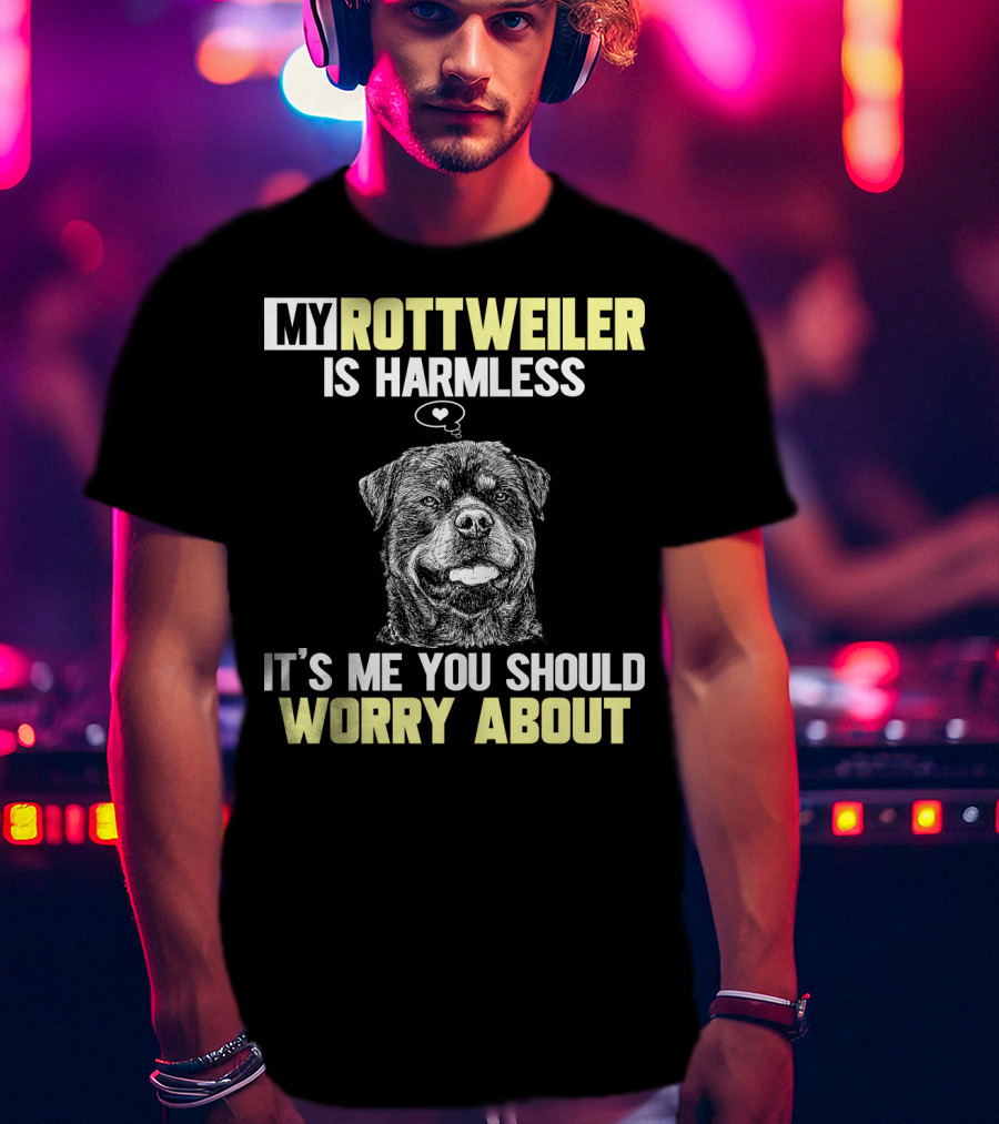 My Rottweiler Is Harmless It's ME You Should Worry About T-Shirt