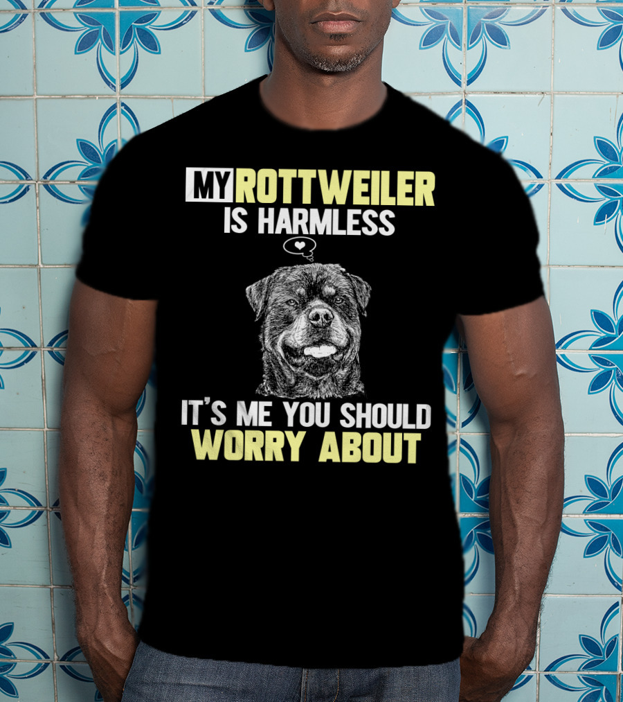 My Rottweiler Is Harmless It's ME You Should Worry About T-Shirt