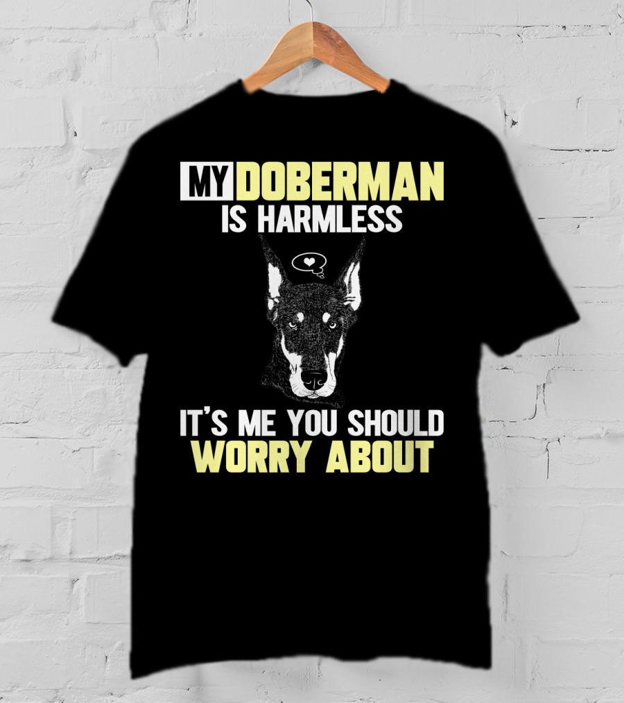 My Doberman Is Harmless It's ME You Should Worry About T-Shirt
