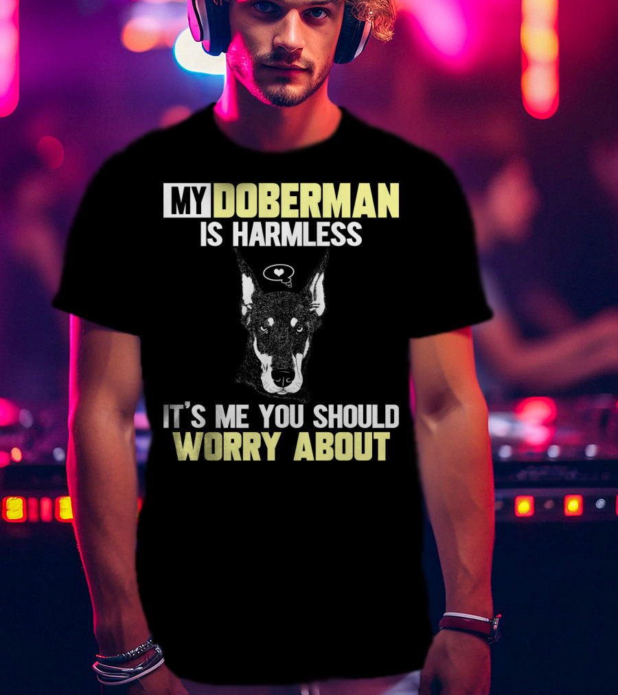 My Doberman Is Harmless It's ME You Should Worry About T-Shirt