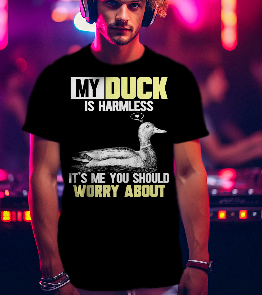 My Duck Is Harmless It's ME You Should Worry About T-Shirt