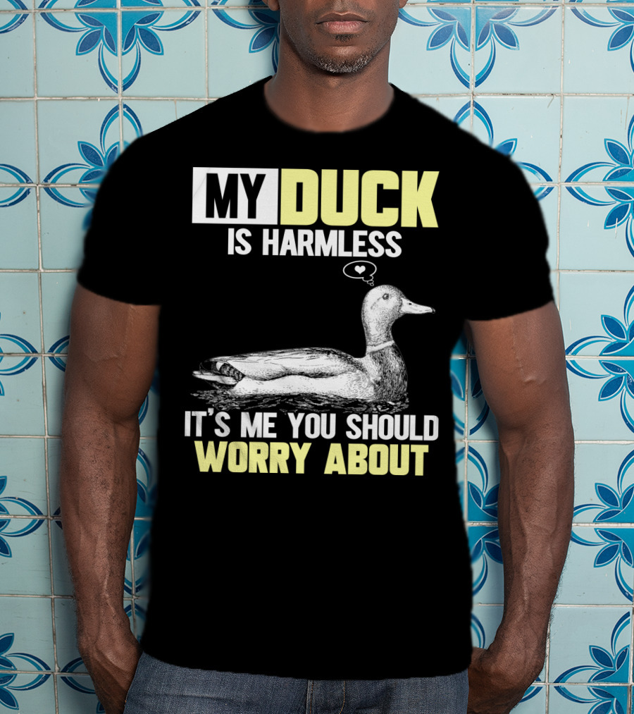 My Duck Is Harmless It's ME You Should Worry About T-Shirt