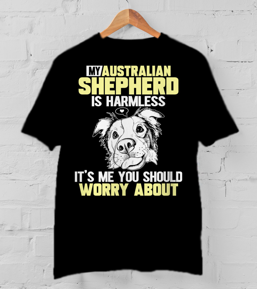 My Australian Shepherd Is Harmless It’s Me You Should Worry About T-Shirt