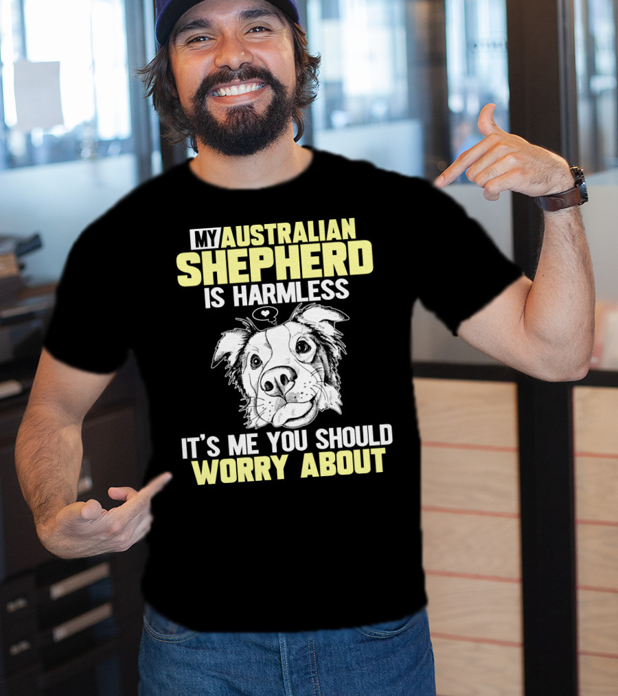 My Australian Shepherd Is Harmless It’s Me You Should Worry About T-Shirt