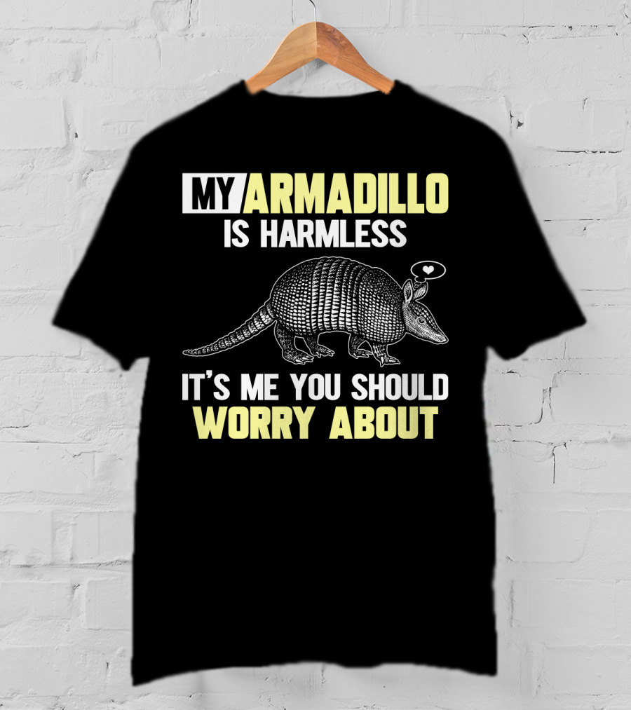 My Armadillo Is Harmless It’s Me You Should Worry About T-Shirt