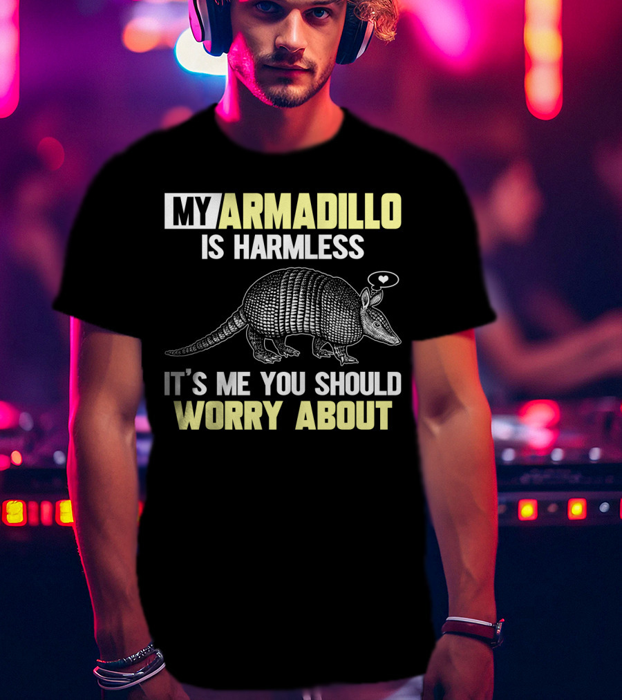 My Armadillo Is Harmless It’s Me You Should Worry About T-Shirt