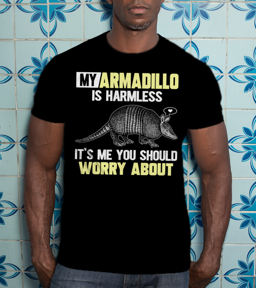 My Armadillo Is Harmless It’s Me You Should Worry About T-Shirt