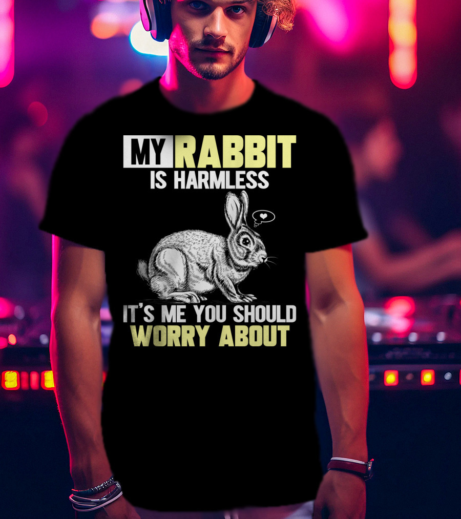 My Rabbit Is Harmless It's ME You Should Worry About T-Shirt