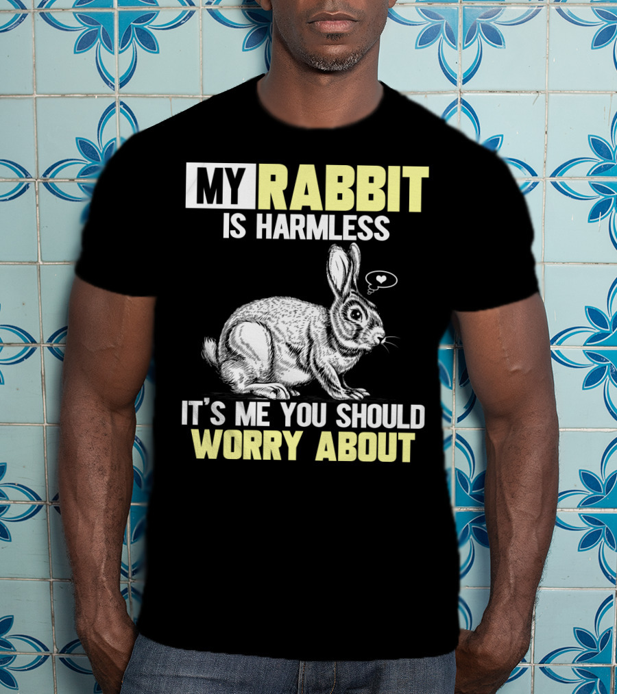 My Rabbit Is Harmless It's ME You Should Worry About T-Shirt