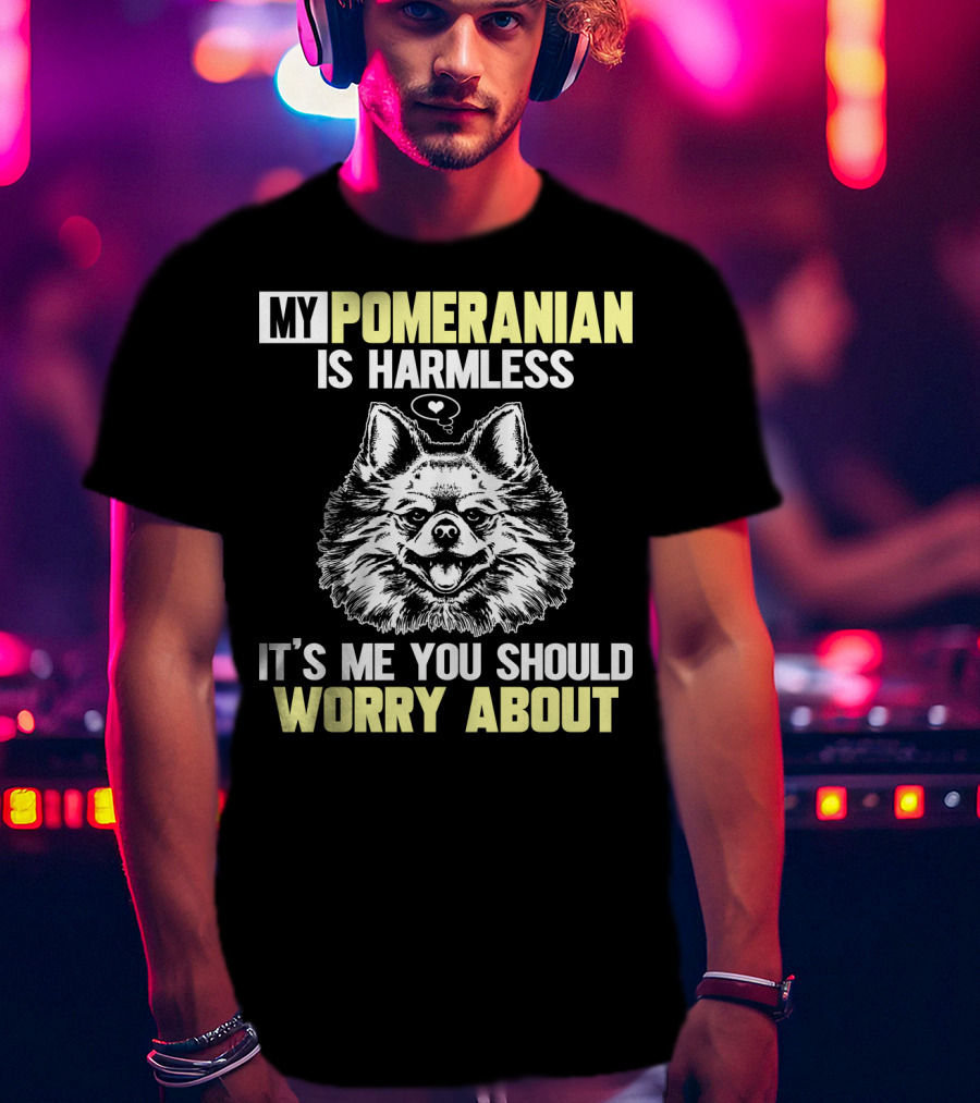 My Pomeranian Is Harmless It's ME You Should Worry About T-Shirt