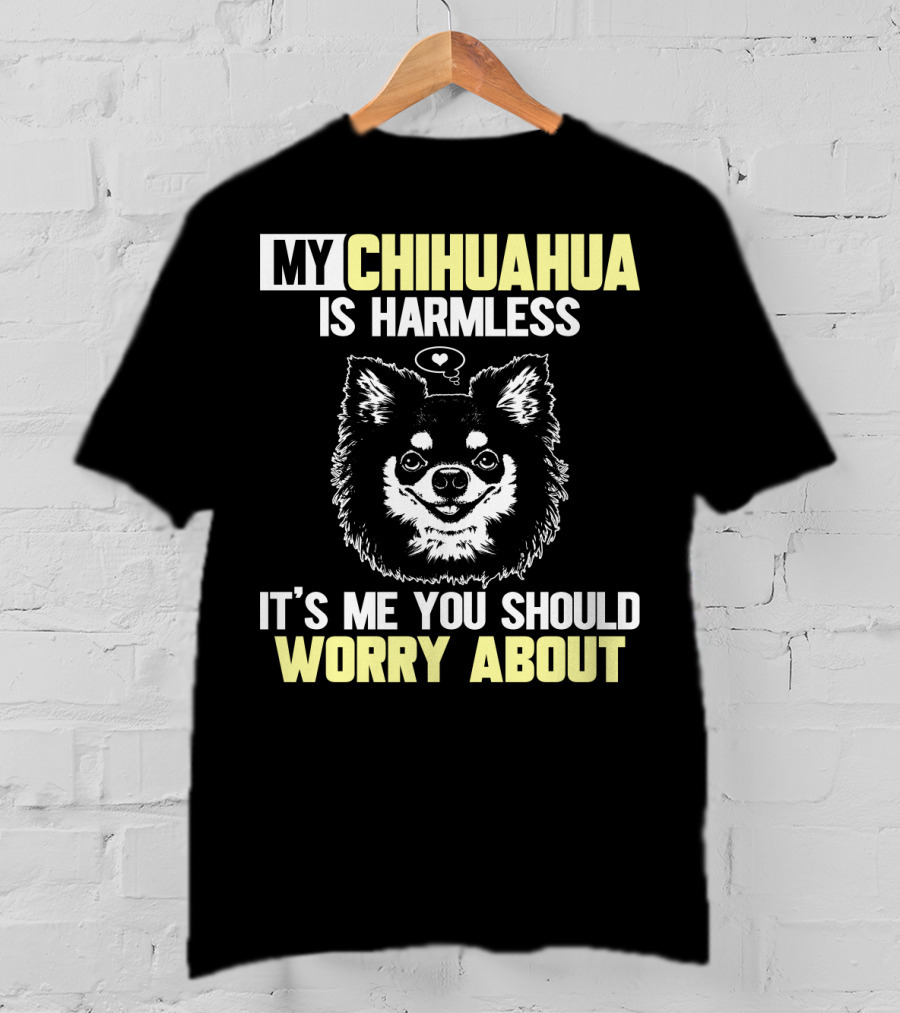 My Chihuahua Is Harmless It's ME You Should Worry About T-Shirt