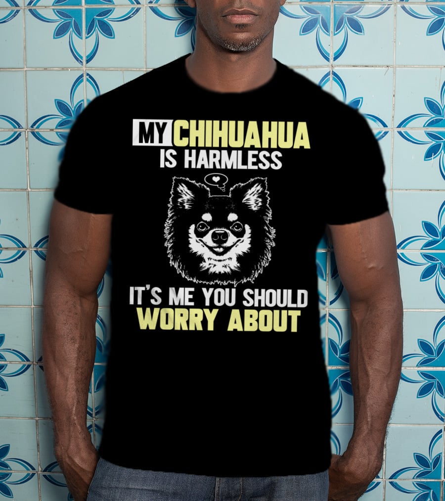 My Chihuahua Is Harmless It's ME You Should Worry About T-Shirt