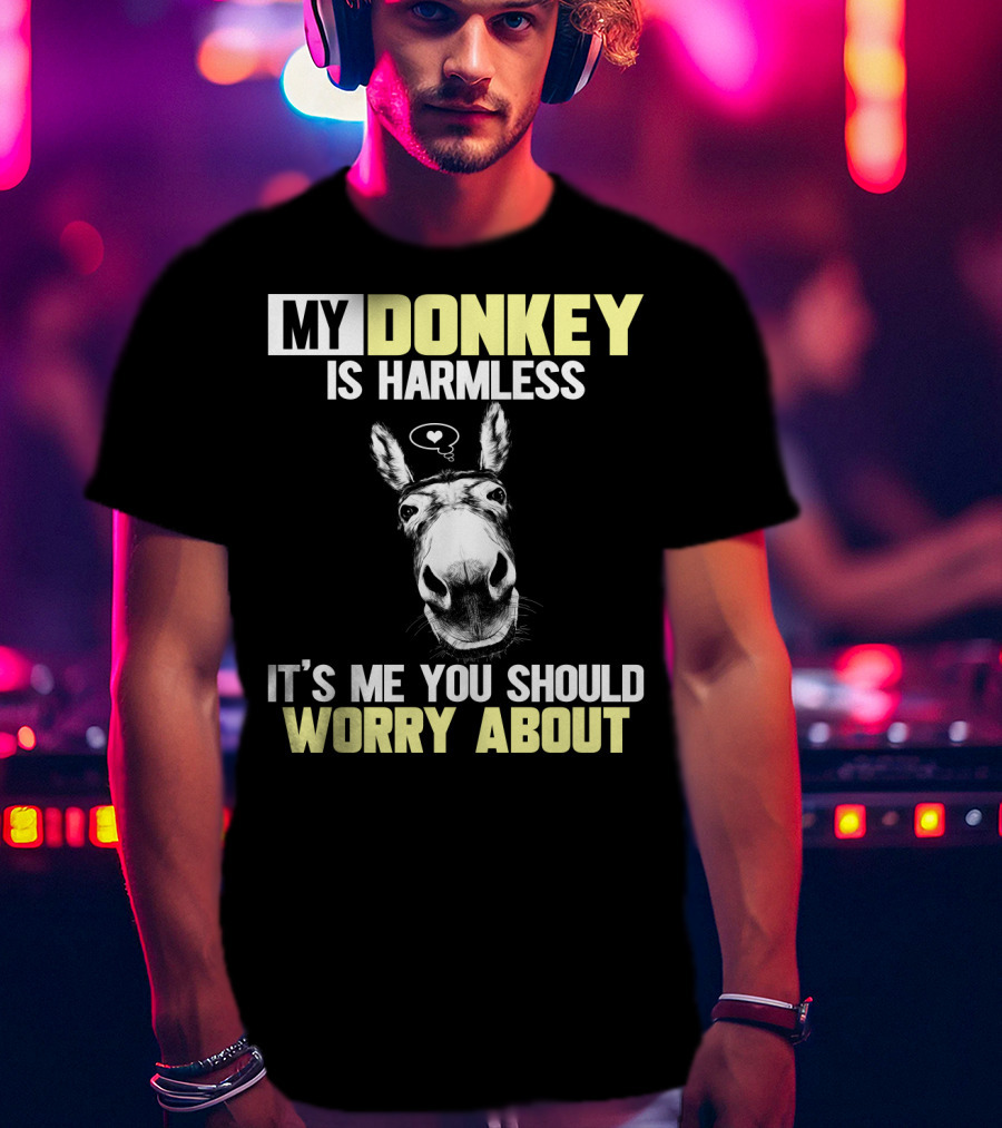 My Donkey Is Harmless It's ME You Should Worry About T-Shirt