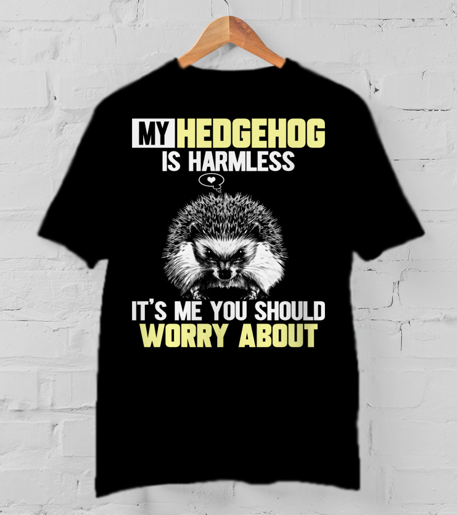 My Hedgehog Is Harmless It’s ME You Should Worry About T-Shirt