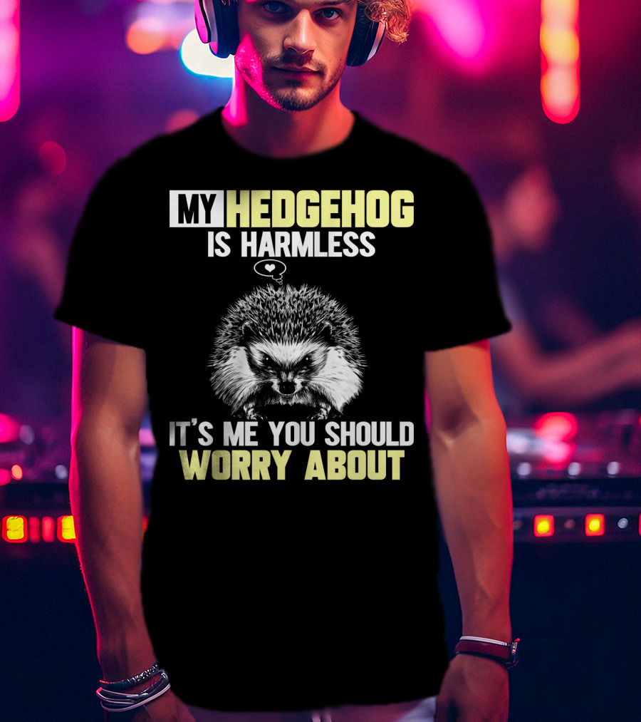 My Hedgehog Is Harmless It’s ME You Should Worry About T-Shirt