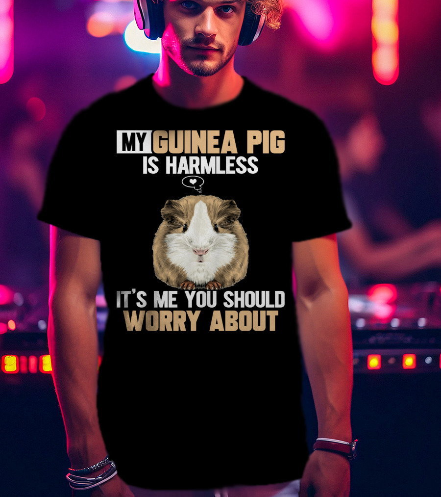 My Guinea Pig Is Harmless It's Me You Should Worry About T-Shirt