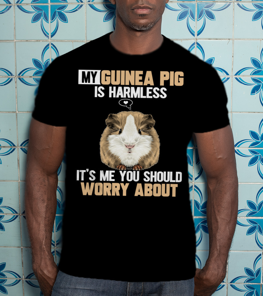 My Guinea Pig Is Harmless It's Me You Should Worry About T-Shirt
