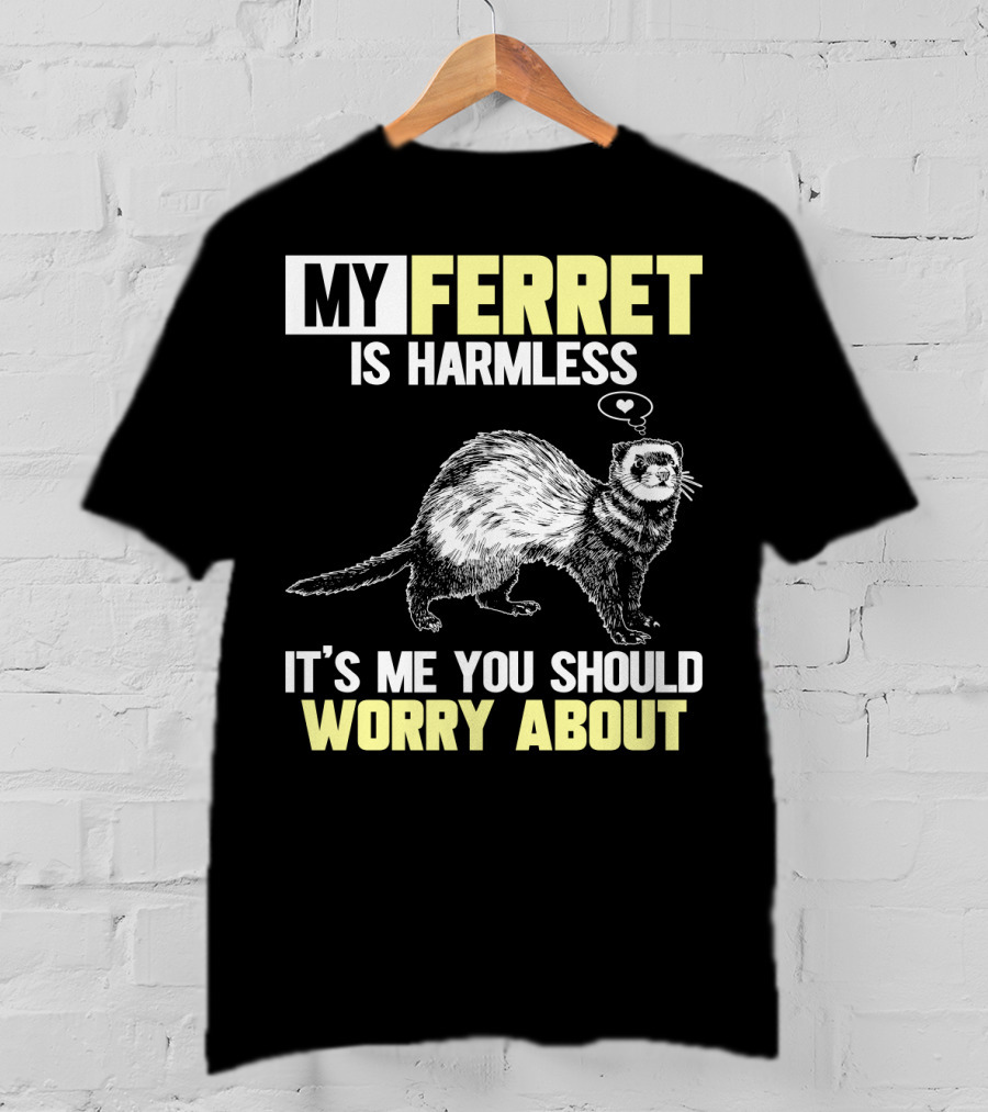 My Ferret Is Harmless It's ME You Should Worry About T-Shirt