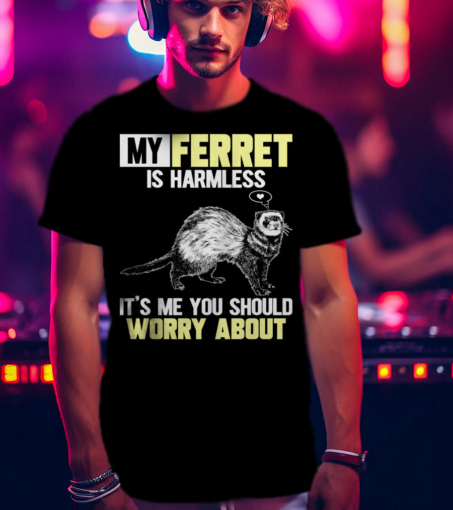My Ferret Is Harmless It's ME You Should Worry About T-Shirt