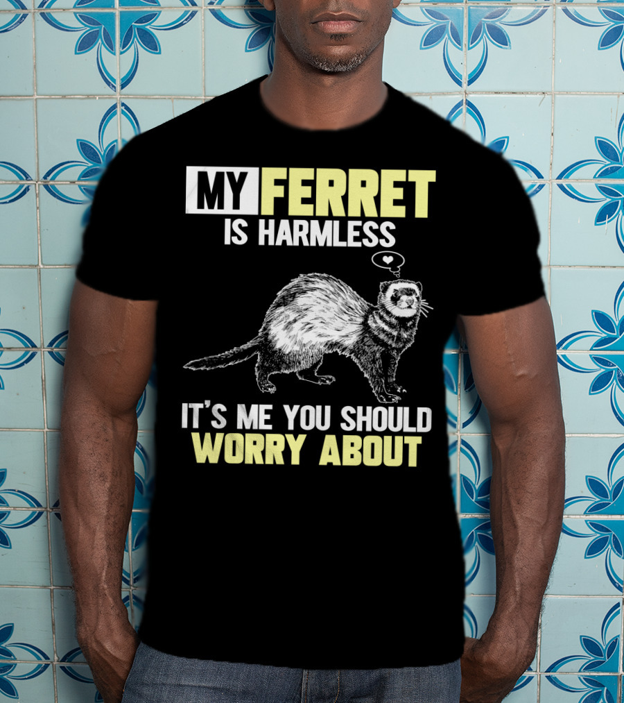 My Ferret Is Harmless It's ME You Should Worry About T-Shirt