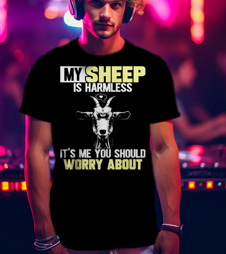 My Sheep Is Harmless It's ME You Should Worry About T-Shirt